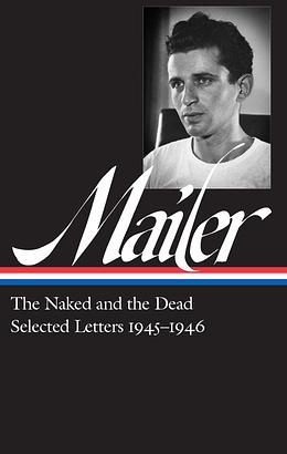Norman Mailer: The Naked and the Dead & Selected Letters 1945-1946 by J. Michael Lennon