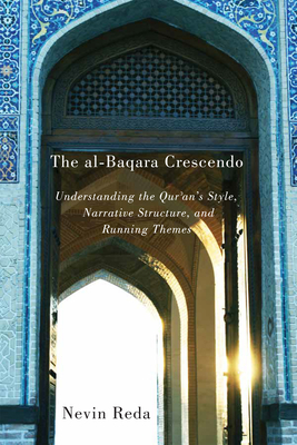 The Al-Baqara Crescendo: Understanding the Qur'an's Style, Narrative Structure, and Running Themes by Nevin Reda
