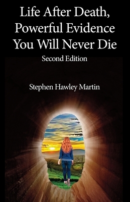 Life After Death, Powerful Evidence You Will Never Die: Second Edition by Stephen Hawley Martin