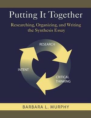 Putting It Together: Researching, Organizing, and Writing the Synthesis Essay by Barbara L. Murphy