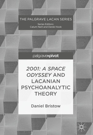2001: A Space Odyssey and Lacanian Psychoanalytic Theory (The Palgrave Lacan Series) by Daniel Bristow