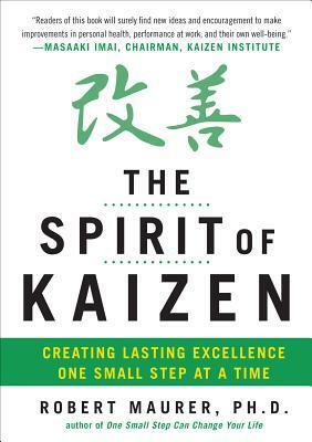 The Spirit of Kaizen: Creating Lasting Excellence One Small Step at a Time by Leigh Ann Hirschman, Robert Maurer