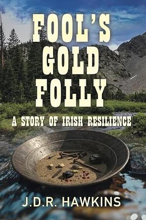 Fool's Gold Folly: A Story of Irish Resilience by J.D.R. Hawkins