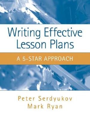 Writing Effective Lesson Plans: The 5-Star Approach by Mark Ryan, Peter Serdyukov