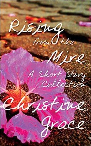 Rising from the Mire: A Short Story Collection by Christine Grace
