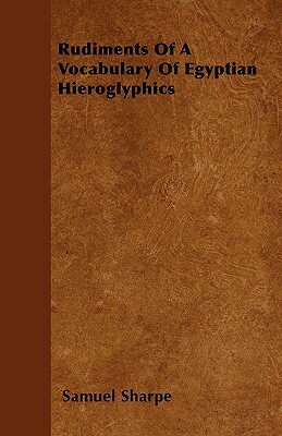 Rudiments Of A Vocabulary Of Egyptian Hieroglyphics by Samuel Sharpe