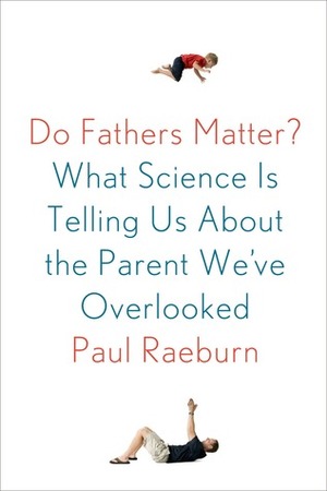 Do Fathers Matter?: What Science Is Telling Us About the Parent We've Overlooked by Paul Raeburn