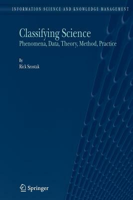 Classifying Science: Phenomena, Data, Theory, Method, Practice by Rick Szostak