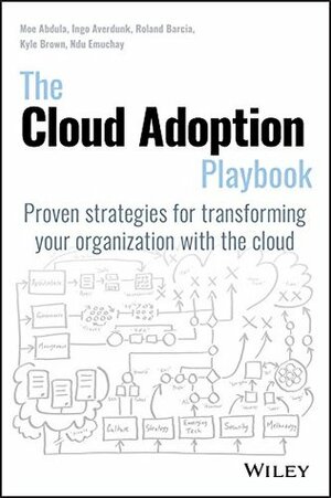 The Cloud Adoption Playbook: Proven Strategies for Transforming Your Organization with the Cloud by Roland Barcia, Mohamed Abdula, Kyle Brown, Ndu Emuchay, Ingo Averdunk