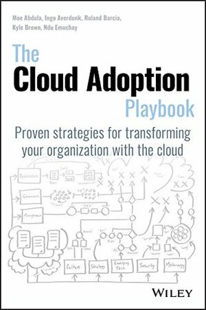 The Cloud Adoption Playbook: Proven Strategies for Transforming Your Organization with the Cloud by Roland Barcia, Mohamed Abdula, Kyle Brown, Ndu Emuchay, Ingo Averdunk