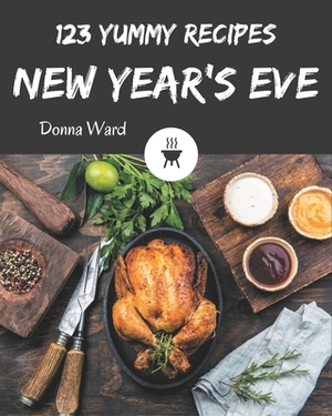 123 Yummy New Year's Eve Recipes: An One-of-a-kind Yummy New Year's Eve Cookbook by Donna Ward