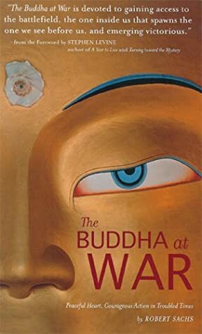 The Buddha at War: Peaceful Heart, Courageous Action in Troubled Times by Robert Sachs