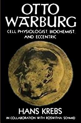 Otto Warburg Cell Physiologist Biochemist and Eccentric by Hans Krebs, Roswitha Schmid