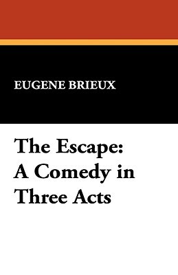 The Escape: A Comedy in Three Acts by Eugène Brieux