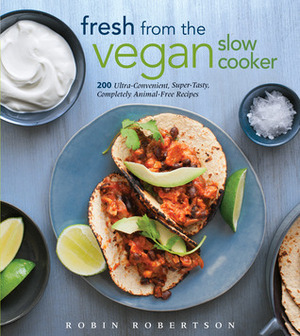 Fresh from the Vegan Slow Cooker: 200 Ultra-Convenient, Super-Tasty, Completely Animal-Free Recipes by Robin Robertson