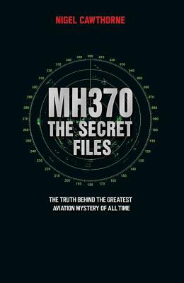 Mh370: The Secret Files: The Truth Behind the Greatest Aviation Mystery of All Time by Nigel Cawthorne