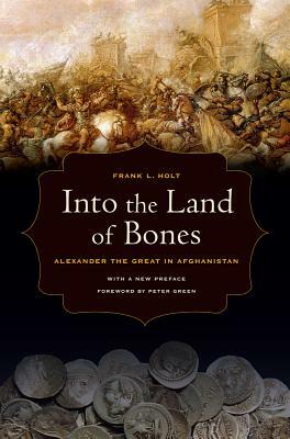 Into the Land of Bones: Alexander the Great in Afghanistan by Frank L. Holt