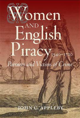 Women and English Piracy, 1540-1720: Partners and Victims of Crime by John C. Appleby