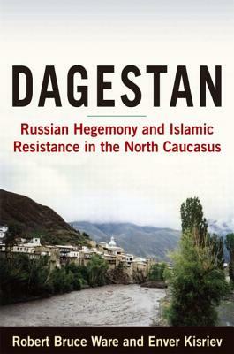 Dagestan: Russian Hegemony and Islamic Resistance in the North Caucasus: Russian Hegemony and Islamic Resistance in the North Ca by Bruce Ware Robert, Robert Bruce Ware