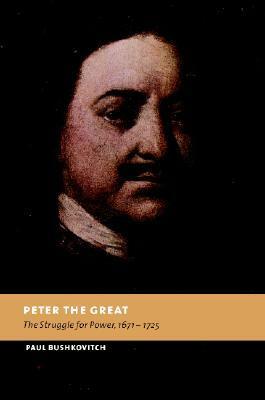 Peter the Great: The Struggle for Power, 1671-1725 by Paul Bushkovitch