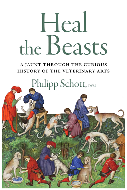 Heal the Beasts: A Jaunt Through the Curious History of the Veterinary Arts by Philipp Schott