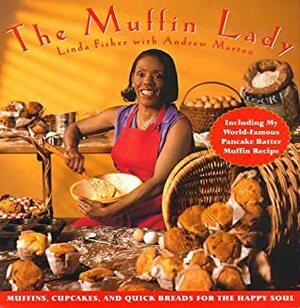 The Muffin Lady: Muffins, Cupcakes, and Quickbreads for the Happy Soul by Linda Fisher