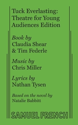 Tuck Everlasting: Theatre for Young Audiences Edition by Chris Miller, Nathan Tysen, Claudia Shear