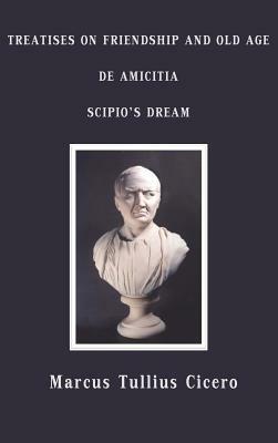 Treatises on Friendship and Old Age, de Amicitia, Scipio's Dream by Marcus Tullius Cicero