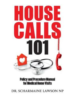 Housecalls 101: Policy and Procedure Manual for Medical Home Visits by Scharmaine Lawson