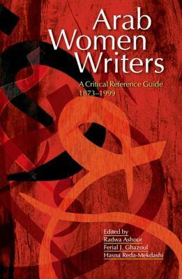 Arab Women Writers: A Critical Reference Guide, 1873-1999 by Ferial J. Ghazoul, Radwa Ashour