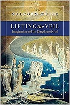 Lifting the Veil: Imagination and the Kingdom of God by Malcolm Guite