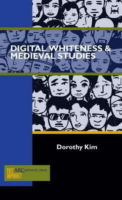 Digital Whiteness & Medieval Studies by Dorothy Kim