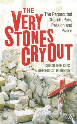 The Very Stones Cry Out: The Persecuted Church: Pain, Passion and Praise by Benedict Rogers, Caroline Cox