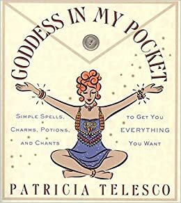 Goddess in My Pocket: Simple Spells, Charms, Potions, and Chants to Get You Everything You Want by Patricia J. Telesco