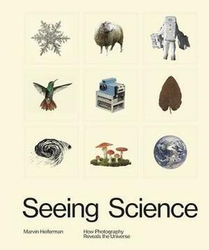 Seeing Science: How Photography Reveals the Universe by Marvin Heiferman