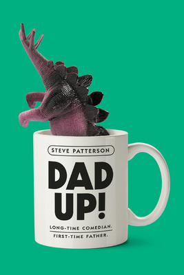 Dad Up!: Long-Time Comedian. First-Time Father. by Steve Patterson