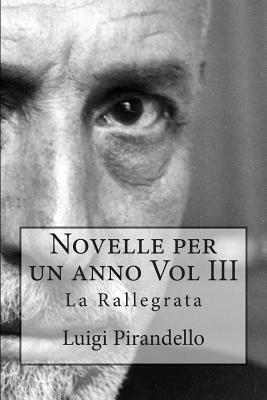 Novelle Per Un Anno Vol III La Rallegrata: La Rallegrata, O Di Uno O Di Nessuno, La Patente, l'Imbecille E Molti Altri by Luigi Pirandello