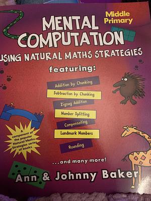 Mental Computation Using Natural Maths Strategies: Middle primary by Ann Baker, Johnny Baker