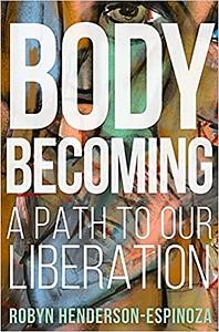 Body Becoming: A Path to Our Liberation by Robyn Henderson-Espinoza