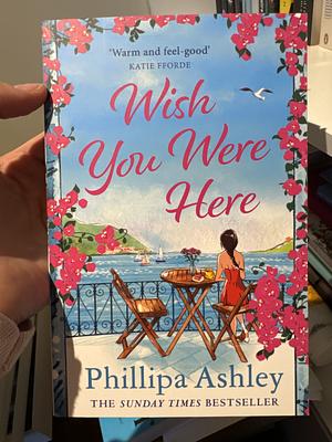 Wish You Were Here: Escape with an Absolutely Perfect and Uplifting Romantic Read from the Sunday Times Bestseller by Phillipa Ashley