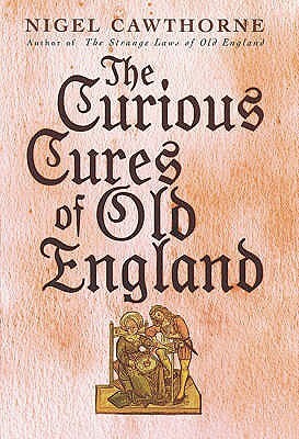 The Curious Cures Of Old England by Nigel Cawthorne