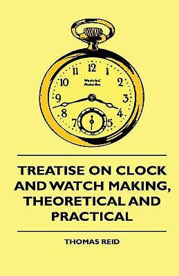 Treatise On Clock And Watch Making, Theoretical And Practical by Thomas Reid