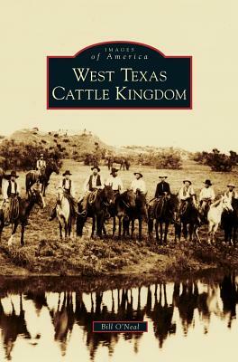 West Texas Cattle Kingdom by Bill O'Neal