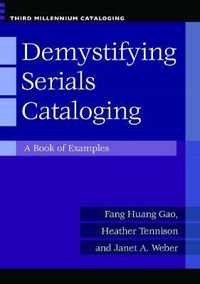 Demystifying Serials Cataloging: A Book of Examples by Heather Tennison, Fang Huang Gao, Janet A. Weber