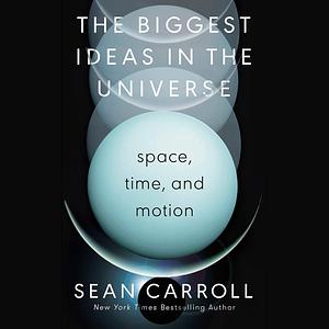 The Biggest Ideas in the Universe: Space, Time, and Motion by Sean Carroll