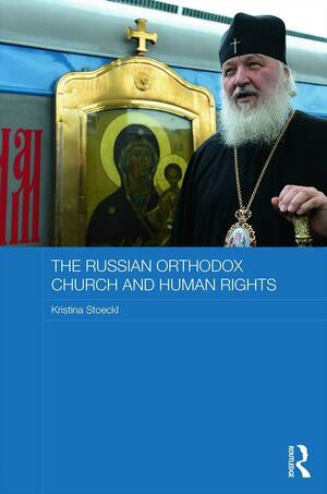 The Russian Orthodox Church and Human Rights by Kristina Stoeckl