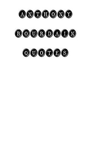 Anthony Bourdain Quotes: Anthony Bourdain, Quotes, Quotations, Famous Quotes by Anthony Bourdain