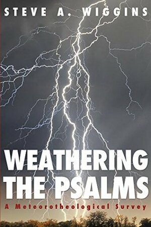 Weathering the Psalms: A Meteorotheological Survey by Steve A. Wiggins