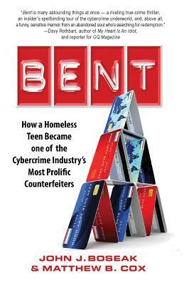 Bent: How a Homeless Teen Became one of the Cybercrime Industry's Most Prolific Counterfeiters by John J. Boseak, Matthew B. Cox