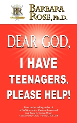 Dear God, I Have Teenagers. Please Help! by Barbara Rose